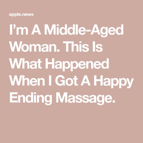 I’m A Middle-Aged Woman. This Is What Happened When I Got A Happy Ending Massage. Massage Therapy Happy Ending, Swedish Massage Benefits Therapy, In Need Of A Full Body Massage Quotes, Perenial Massage Pregnancy How To, Body Image, Massage Therapy, Massage, Medical, Health