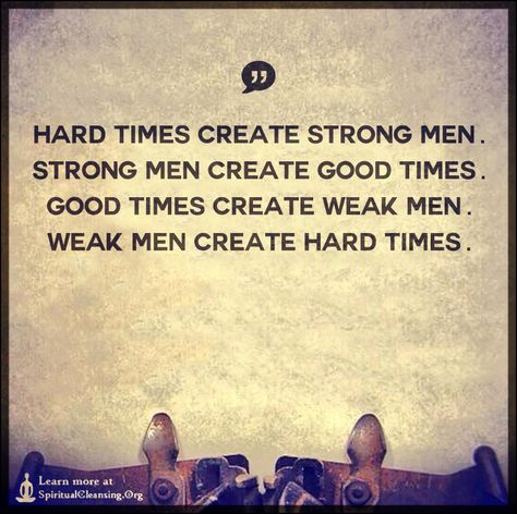 Hard times create strong men.  Strong men create good times Weak Men Quotes, Hard Wallpaper, Strong Man Quotes, Inspirational Quotes Images, Tough Times Quotes, Good Times Quotes, Man Quotes, Strong Men, Love Wisdom