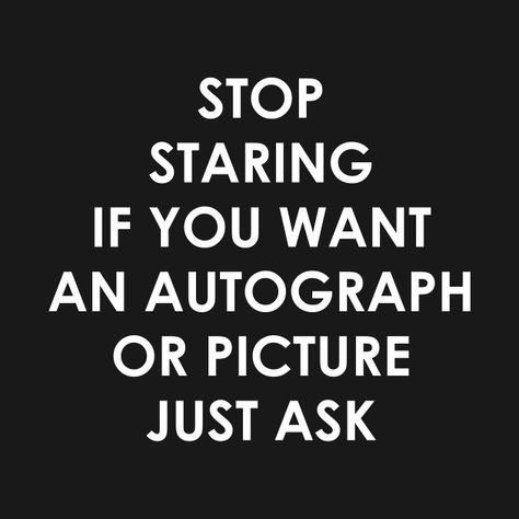 Check out this awesome 'Stop+Staring%2C+Just+Ask+An+Autograph+Or+Picture' design on @TeePublic! Stop Staring At Me, Stop Staring, I Am Scared, Picture Design, Autograph, Tshirt Designs, T Shirts, T Shirt, Quick Saves