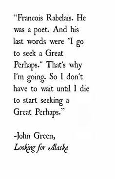 I go to seek a Great Perhaps. Looking For Alaska Tattoo, Looking For Alaska Quotes, Alaska Quotes, Great Perhaps, John Green Quotes, Alaska The Last Frontier, Alaska Young, John Green Books, Green Quotes