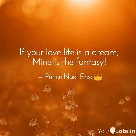 #princenuel #lovelife #poetry #poetrycommunity #instawriters #googleimage  If your love life is a dream;  Mine is the fantasy!    Read my thoughts on YourQuote app at https://www.yourquote.in/oniga-dola-immanuel-d3oa/quotes/your-love-life-dream-mine-fantasy-tb7gz You Are My Fantasy Quotes, Love Fantasy Quotes, Life Is A Dream, Fantasy Quotes, Fantasy Love, My Thoughts, A Dream, Love Life, Google Images