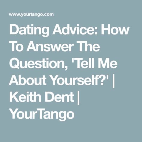 Dating Advice: How To Answer The Question, 'Tell Me About Yourself?' | Keith Dent | YourTango Tell Me About Yourself Dating Answer, Tell Me Something About Yourself Answer, How To Answer Tell Me About Yourself, Something About You Quotes, Tell Me About Yourself Dating, Tell Me About Yourself Answer, Tell About Yourself, Tell Me Something About Yourself, Online Dating Questions