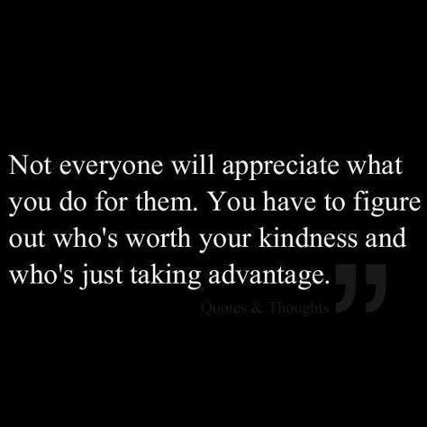 Don't let other people take advantage of you. Not everyone you show Kindness and Friendship to, is going to appreciate you. Some people will use you to get what they want. ] Thankless People Quotes, Taken Advantage Of Quotes, People Use You Quotes, Taking Advantage Quotes, Appreciate You Quotes, Healing Hearts, Worth Quotes, Appreciation Quotes, Being Used Quotes