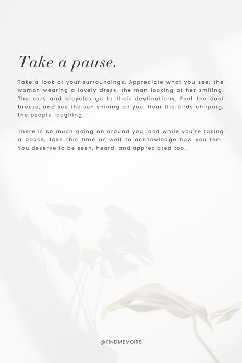 Take a look at your surroundings. Appreciate what you see; the woman wearing a lovely dress, the man looking at her smiling. The cars and bicycles go to their destinations. Feel the cool breeze, and see the sun shining on you. Hear the birds chirping, the people laughing. There is so much going on around you, and while you're taking a pause, take this time as well to acknowledge how you feel. You deserve to be seen, heard, and appreciated too. Sun Quotes, Birds Chirping, Smiling Sun, Sun Shining, Cool Breeze, People Laughing, The Birds, Lovely Dresses, Men Looks