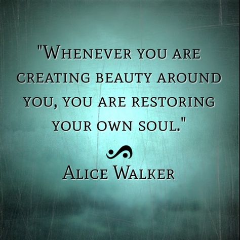 Restore Your Soul:  An invitation to create some beauty in your world today, and maybe share it with someone.  (Digital artwork by Catherine O'Meara using quote by Alice Walker) Alice Walker, Slow Living, Quotable Quotes, A Quote, Rumi, Great Quotes, Beautiful Words, Inspirational Words, Cool Words