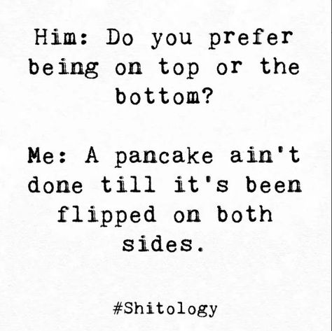 Him: Do you prefer being on top or the bottom? Me: A pancake ain't done till it's been flipped on both sides. Pancake Quotes, Both Sides, Writing Prompts, Pancakes, Let It Be, Writing, Feelings, Quotes