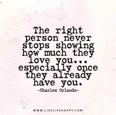 The right person never stops showing how much they love you... especially once they already have you. - Charles Orlando | by deeplifequotes Trying Quotes, Live Life Happy, Love Life Quotes, Life Quotes Love, Life Quotes To Live By, Meaningful Words, Real Love, Some Words, Great Quotes