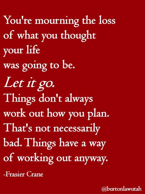 You're mounring the loss of what you thought your life was going to be. LET IT GO. Things don't always work out how you plan. That's not necessarily bad. Things have a way of working out anyway. - Frasier Crane #divorce #breakup #quote #inspiration Going Thru Divorce Quotes, Life Isnt What I Thought It Would Be, Motivational Divorce Quotes, Bad Breakup Quotes Letting Go, Divorce When You Still Love Him, Going Through A Divorce Quotes, Separation And Divorce Quotes, Life After Divorce Quotes Moving On, Moving On After Divorce Quotes