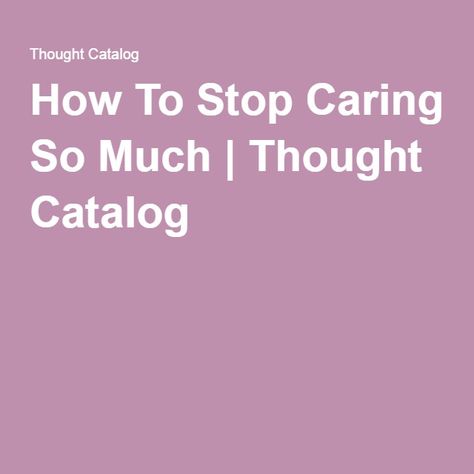 How To Stop Caring So Much | Thought Catalog Stop Caring So Much, Life Management, Stop Caring, Thought Catalog, Mind Body Soul, Everyone Knows, The Times, The Clothes, Mind Body