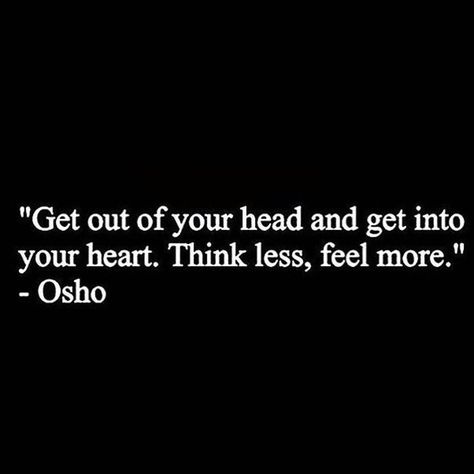 Get out of your head and get into your heart. Think less feel more ~ Osho Think With Your Heart, Get Out Of Your Head And Into Your Heart, Poetry Soulmate, Chakras Quotes, Get Out Of Your Head, Wise Person, Osho Quotes, July 7, Your Head