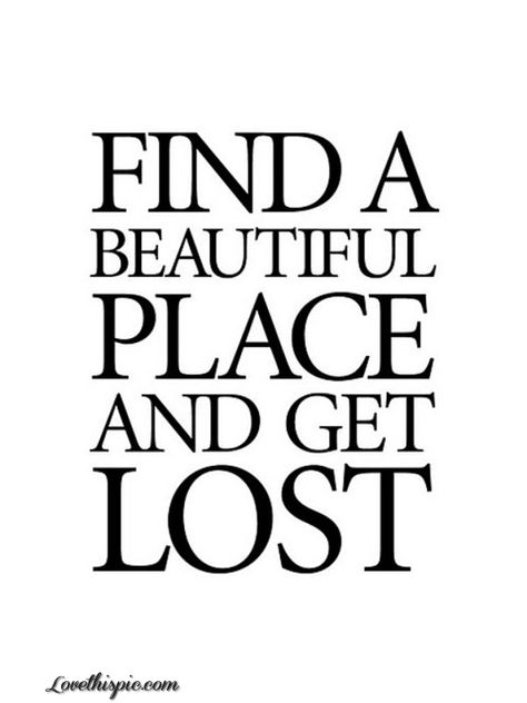 Find A Beautiful Place and Get Lost quotes beautiful life relax peaceful lost search find place getaway escape Place Quotes, This Is Your Life, Life Quotes Love, Summer Memories, Beautiful Place, Travel Quotes, The Words, Beautiful Words, Inspire Me