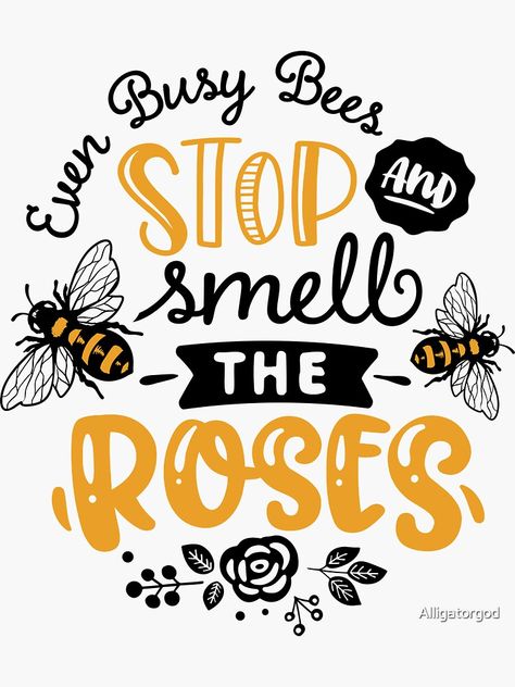 "EVEN BUSY BEES STOP AND SMELL THE ROSES" Sticker by Alligatorgod | Redbubble Stop And Smell The Roses Quote, Busy Bee Quotes, Stop And Smell The Roses, Bee Signs, Bee Quotes Inspiration, Bee Sayings, Bee Happy Quotes, Bee Quotes, Bee Themed Classroom