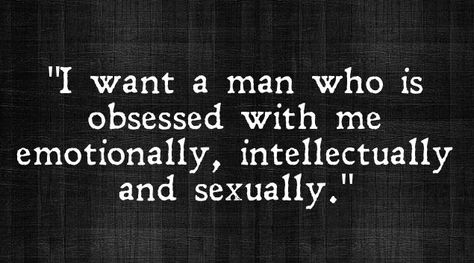 " I want a man who is obsessed with me emotionally, intellectually and sexually." Be Obsessed With Me, I Want A Man Who, I Want A Man, Courage Quotes, Quirky Quotes, Soulmate Love Quotes, Obsessed With Me, Lovely Quote