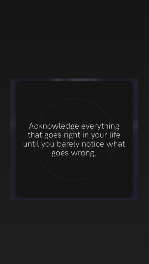 Acknowledge everything that goes right in your life until you barely notice what goes wrong. Everything Goes Wrong, Everything Goes, The Good, Good Things, Quotes, Quick Saves