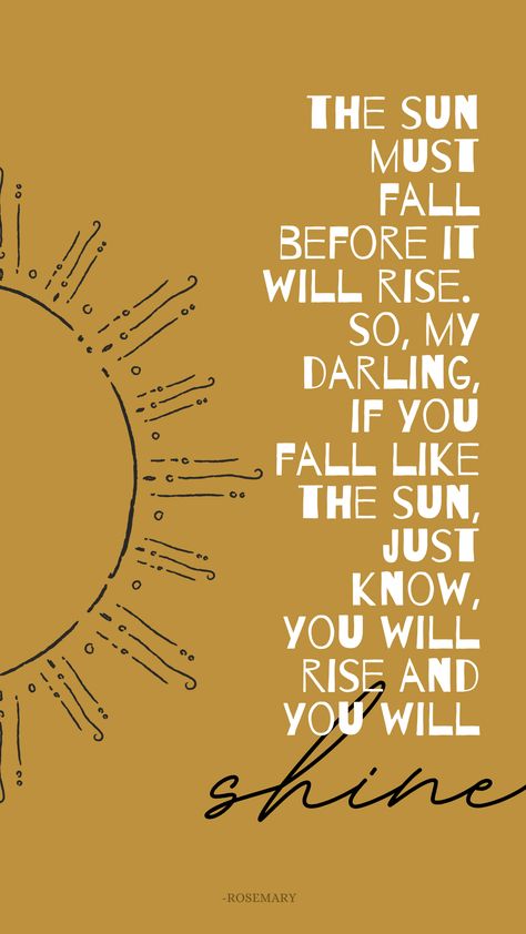 The sun must fall before it will rise. So, my darling, if you fall like the sun, just know, you will rise and you will shine. I Will Shine Quotes, Meet Me Where The Sun Touches The Mountain, Fall To Rise Tattoo, Fall And Rise Quotes, The Sun Always Rises, What If I Fall Oh My Darling Wallpaper, Sunlight Quotes Sun Rays, Sun Rise Quotes Mornings, You Are The Sun Quote