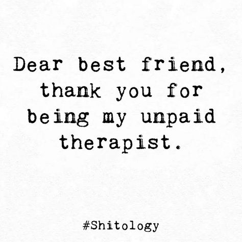 Dear best friend, thank you for being my unpaid therapist. Shitology Quotes, Unpaid Therapist, Be Kind To Yourself Quotes, Therapist Quotes, Forever Love Quotes, Best Fiends, Dear Best Friend, Therapy Quotes, Friend Memes