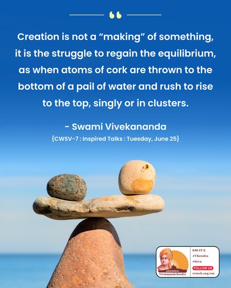 Creation is not a “making” of something, it is the struggle to regain the equilibrium, as when atoms of cork are thrown to the bottom of a pail of water and rush to rise to the top, singly or in clusters.  -- Swami Vivekananda {CWSV-7 : Inspired Talks : Tuesday, June 25}   #VivekanandaKendra #swamivivekananda #dailyquotes #dailymotivation Art Forms Of India, Rise To The Top, Swami Vivekananda, Daily Motivation, Positive Thoughts, Daily Quotes, Art Forms, Rush, Cork