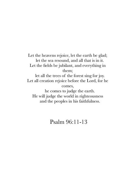 Psalm 96:11-13. Bible verses about nature, God, and power. Bible Verse About Beauty Of Nature, Bible Verse About Nature Beauty, Bible Verses About Nature Beauty, Verses About Nature, Bible Verses About Beauty, Bible Verses About Nature, Nature God, Wedding Verses, Psalm 96