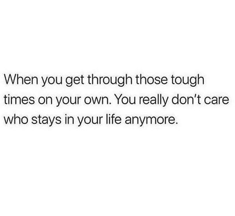 When you get through those tough times on your own. You really don't care who stays in your life anymore. Deep Meaningful Quotes, Language Quotes, Quotes Deep Feelings, Personal Quotes, Baddie Quotes, Real Talk Quotes, Tough Times, Self Love Quotes, Deep Thought Quotes