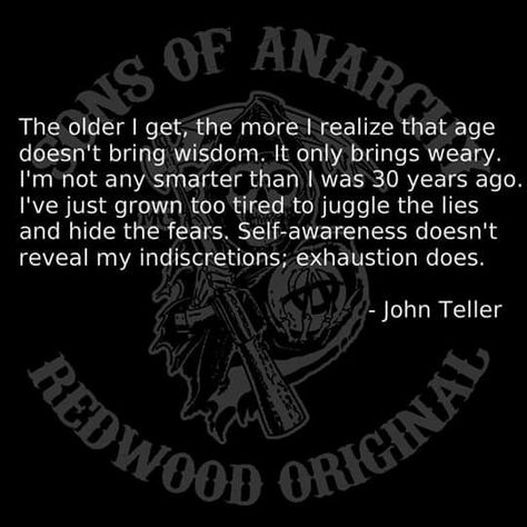 John Teller Jax Teller Quotes, Jax Sons Of Anarchy, Anarchy Quotes, Sons Of Anarchy Samcro, Biker Quotes, Inspirational Words Of Wisdom, Church Quotes, Jax Teller, The Older I Get