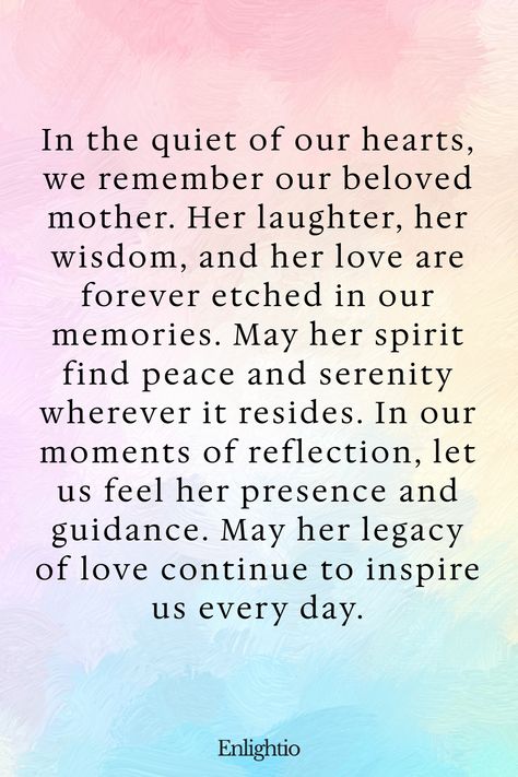 Prayer for Deceased Mother (Eternal Memory): In the quiet of our hearts, we remember our beloved mother. Her laughter, her wisdom, and her love are forever etched in our memories. May her spirit find peace and serenity wherever it resides. In our moments of reflection, let us feel her presence and guidance. May her legacy of love continue to inspire us every day. Rest In Peace Quotes Rip Words, Prayer For Deceased, Rest In Peace Quotes, Dead Mom, Comfort Verses, Quotes With Friends, Comforting Words, Miss My Mom, Comforting Bible Verses