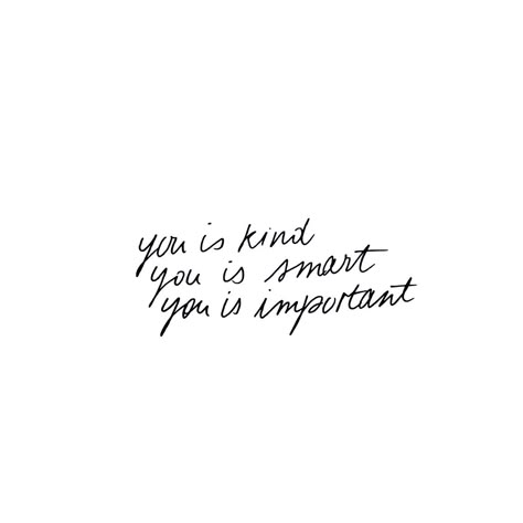 xo The Help Tattoo Quotes, The Help Tattoo, You Are Smart You Are Kind, You Is Smart You Is Kind, Love Is Important Quotes, You Is Kind You Is Important Quote, You Are Smart Quotes, You Is Kind You Is Important, I Am Kind I Am Smart I Am Important