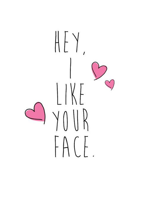 I Love Your Face Quotes, Hey I Like You, I Like You Funny, L Like You, Hey You Quote, Hey Beautiful Quotes, I Like You Alot, Your So Pretty, I Like Your Smile