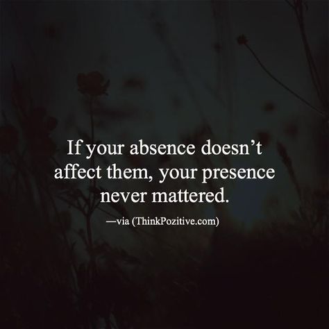 "If your absence doesn't affect them, your presence never mattered." Deep Thoughts, Thoughts Quotes, Meaningful Quotes, Great Quotes, Positive Thinking, Quotes Deep, True Quotes, A Quote, Words Quotes