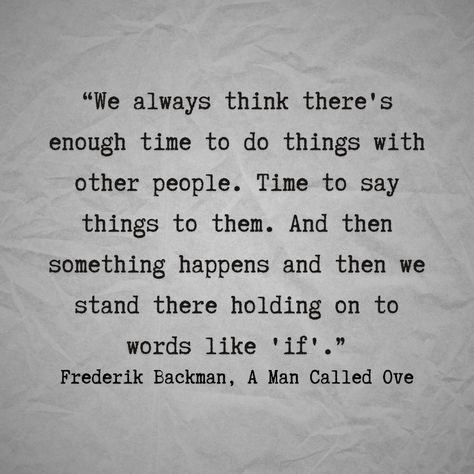 “We always think there's enough time to do things with other people. Time to say things to them. And then something happens and then we stand there holding on to words like 'if'.” Frederik Backman, A Man Called Ove Fredrik Backman Quotes, A Man Called Ove Book Aesthetic, A Man Called Ove Quotes, Fredrick Backman, Fredrik Backman, Bookworm Things, Behind Every Great Man, A Man Called Ove, Aesthetics Quote