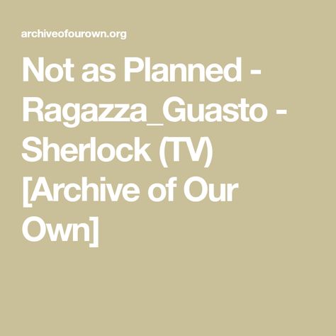 Not as Planned - Ragazza_Guasto - Sherlock (TV) [Archive of Our Own] Archive Of Our Own Link, A03 Link, Victorian Romance, Archive Of Our Own, Do You Know What, Do You Remember, Do You Feel, His Eyes, Seventeen