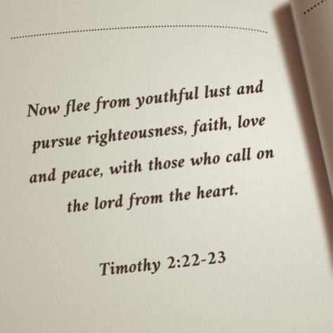 Timothy 2:22-23  Love how it says to flee from youthful lust!! What Bible Says About Lust, Bible Quotes For Lust, 2 Timothy 2 22, Best Bible Quotes, Christian Affirmations, Bible Study Notebook, Christian Bible Study, Bible Study Verses, Christian Bible Quotes