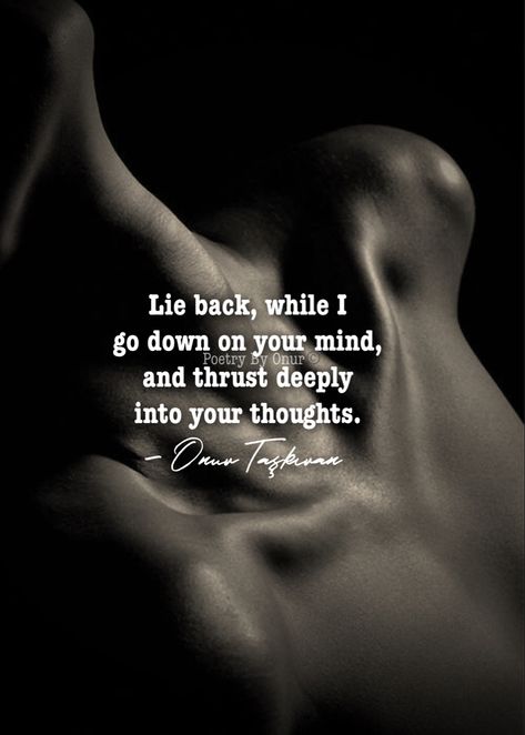 Lie back while I fondle your mind. #lovepoem #poem #writing #romanticlovequotes #soulmate #twinflames #couplequotes #love #poetry #poets #lovepoems #romance #sapiophile #writers #romanticquotes #sensual #sensuality #onurtaskiranpoetry #beautifulwords #soulconnection #muse #beautiful #love #poet #aesthetic #quotes #words #poetrybyonur Desire Love Quotes, Intense Romance Quotes, Sensual Quotes Passion Poetry, Sensual Quotes For Him Passion, Sensual Quotes Passion Poetry Feelings, Sensual Love Quotes, Love And Lust Quotes, Forbidden Romance Art, Sensual Quote