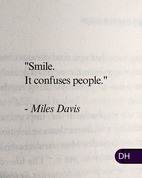 "Smile. 
It confuses people."
- Miles Davis 

===

I feel like a lot of people 
don't know why they 
should be content
or happy.

But 
I don't know why 
people should be anything 
but happy, curious and inspired.

===

What's your most felt emotion? That Person Who Makes You Smile, Confused Feelings Quotes, Confused Quotes, Confused Feelings, Choose Quotes, I Am Confused, Exam Quotes, Exam Quotes Funny, Be Content