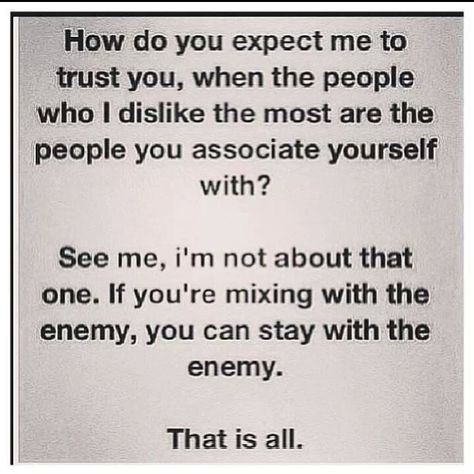 How do you expect me to trust you, when the people i dislike the most are the prople you associate yourself with? See me, i'm not about that one. If you're mixing with the enemy, you can stay with the enemy. That is all Unloyal Quotes, Covert Narcissism, Enemies Quotes, Anger Art, Losing Interest, Fake Friend Quotes, The Lie, Reality Check, People Quotes