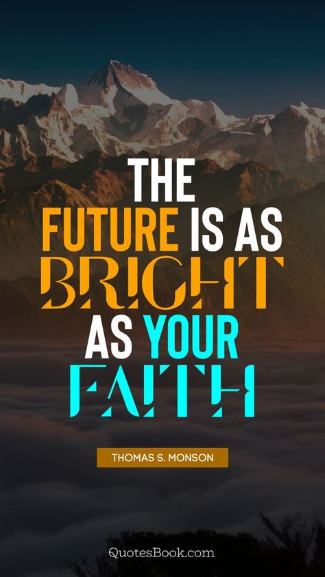 The future is as bright as your faith. - Quote by Thomas S. Monson - QuotesBook Bright Future Quotes, Thomas S Monson Quotes, Monson Quotes, Thomas S Monson, Bright Quotes, Faith Quote, Bright Future, Digital Business, Faith Quotes