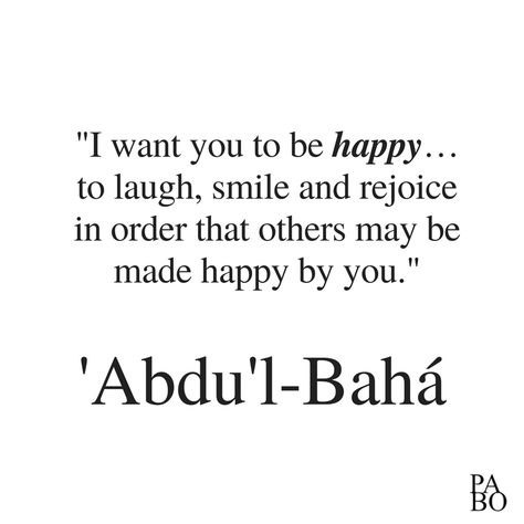 "I want you to be happy...to laugh, smile and rejoice in order that others may be made happy by you." (Abdu'l-Baha, The Promulgation of Universal Peace, p. 218) Baha'i Aesthetic, Baha’i Quotes, Bahai Prayers, Bahai Quotes, Baha I Faith, Bahai Faith, Girly Quotes, Make Happy, To Laugh