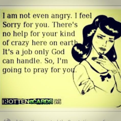 Seriously...I really do pray for you too... lord knows you need the help. Feeling Sorry For Yourself, Funny Relationship Quotes, Quotes Humor, Funny Mom Quotes, Truth Hurts, Funny Relationship, E Card, People Quotes, Mom Quotes