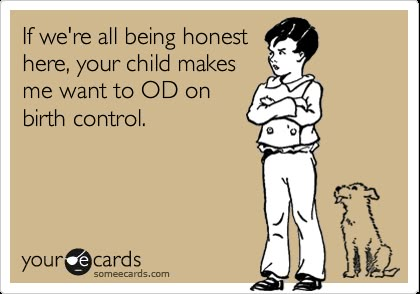 If we're all being honest here, your child makes me want to OD on birth control. Birth Control Funny, Honey Badger, Clipuri Video, E Card, Ecards Funny, Someecards, Look At You, I Smile, Bones Funny