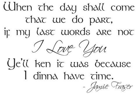 When the day shall come that we do part, if my last words are not 'I Love You' ye'll ken it was because I dinna have time. ~ Jamie Fraser Outlander Wedding, Gabaldon Outlander, Adventure Quote, Outlander Quotes, Diana Gabaldon Outlander Series, Outlander Book Series, Diana Gabaldon Outlander, Outlander Tv Series, Outlander Book