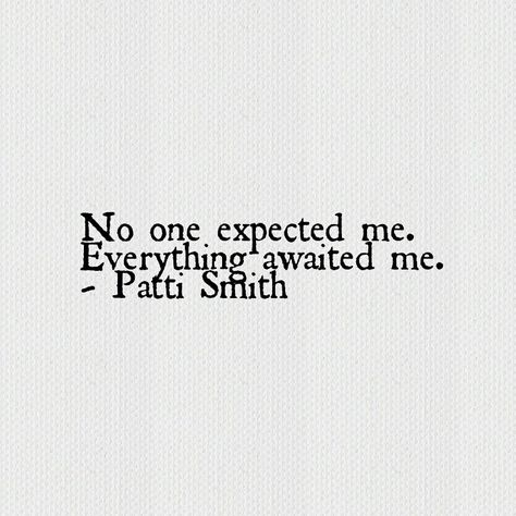 No one expected me. Everything awaited me. - Patti Smith                                                                                                                                                                                 More Patti Smith Writing, Patti Smith Art, Patti Smith Tattoo, Patti Smith Aesthetic, Patti Smith Poetry, Patti Smith Quotes, Proverbs Quotes, Short Poems, Patti Smith