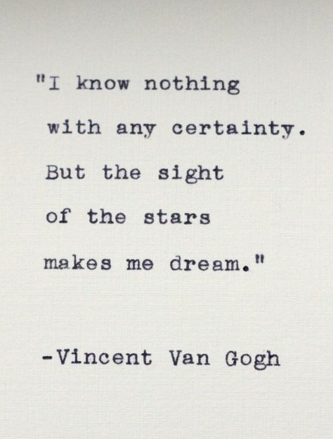 I know nothing with any certainty. But the sight of the stars makes me dream. ~ Vincent Van Gogh Van Gogh Quotes, I Know Nothing, Rocky Barnes, Senior Quotes, Country Antiques, Artist Quotes, Literature Quotes, Literary Quotes, Know Nothing