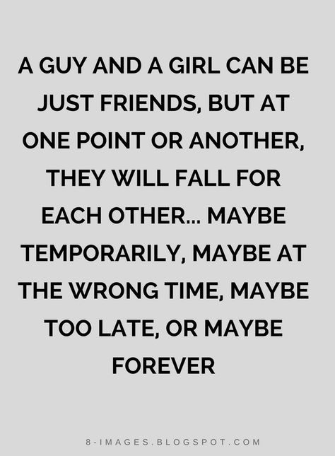 Quotes A guy and a girl can be just friends, but at one point or another, they will fall for each other... Maybe temporarily, maybe at the wrong time, maybe too late, or maybe forever They Love Each Other Quotes, That One Guy Quotes Feelings, Friends Vs Lovers Quotes, Quotes About Being In Love With Your Guy Bestfriend, Being Just Friends Quotes, Not Just Friends Quotes, Best Friends Who Fall In Love, Liking Your Best Guy Friend Quotes, Friends Before Lovers Quotes