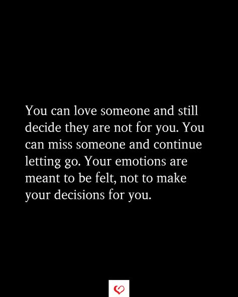 You can love someone and still decide they are not for you. You can miss someone and continue letting go. Your emotions are meant to be felt, not to make your decisions for you. Let Love Go If It Comes Back, Never Let Someone Tell You Twice They Dont Want You, Losing Someone You Never Dated, Qoutes About Letting Go Of Someone, Leaving Someone Who You Still Love, I Can Love You And Still Let You Go, Letting Go When Youre Still In Love, You Can Love Someone And Let Them Go, You Can Miss Someone But Not Want Them