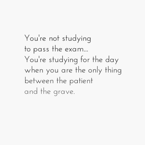 You're not studying to pass the exam.. You're studying for the day when you are the only thing between the patient and the grave..... #nursing Paediatrician Aesthetic Quotes, Passed My Exam Quotes, Words Of Encouragement For Nursing Students, Encouraging Quotes For Nursing Students, Critical Care Nurse Aesthetic, Nursing School Inspiration Quotes, Nclex Motivation Quotes, Nursing Student Aesthetic Motivation, Paramedic Quotes Inspirational