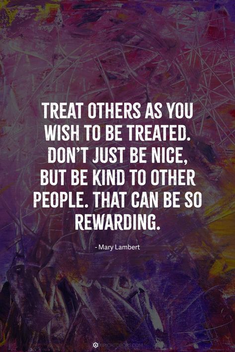 Treat others as you wish to be treated. Don’t just be nice, but be kind to other people. That can be so rewarding. #quotes #kindness Rewarding Quotes, Just Be Kind Quotes, Nice People Quotes, Quotes About Being Nice, Be Nice To People Quotes, Kind People Quotes, Good People Quotes, Quotes Kindness, Be Kind To Others