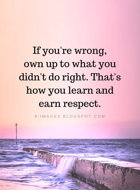 Quotes If you're wrong, own up to what you didn't do right. That's how you learn and earn respect. Own Up To Your Mistakes Quotes, Big On Respect Quotes, Disrespectful Family, Earn Respect Quotes, Jojo Quotes, Respect Is Earned Quotes, Quotes About Earning Respect, When People Don’t Respect You, If You Don’t Respect Me