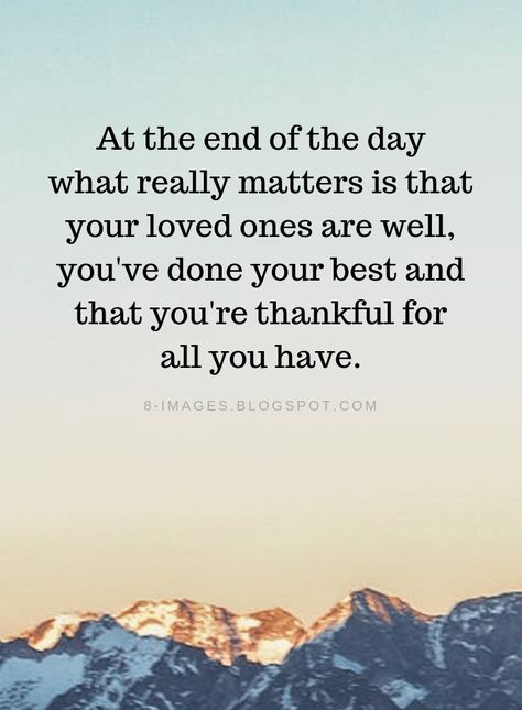 End of the Day Quotes At the end of the day what really matters is that your loved ones are well, you've done your best and that you're thankful for all you have. End Of Day Quotes, End Of The Day Quotes, Thankful Quotes, High Quality Pictures, Day Quotes, Quality Pictures, Quotable Quotes, Inspiring Quotes About Life, Good Advice