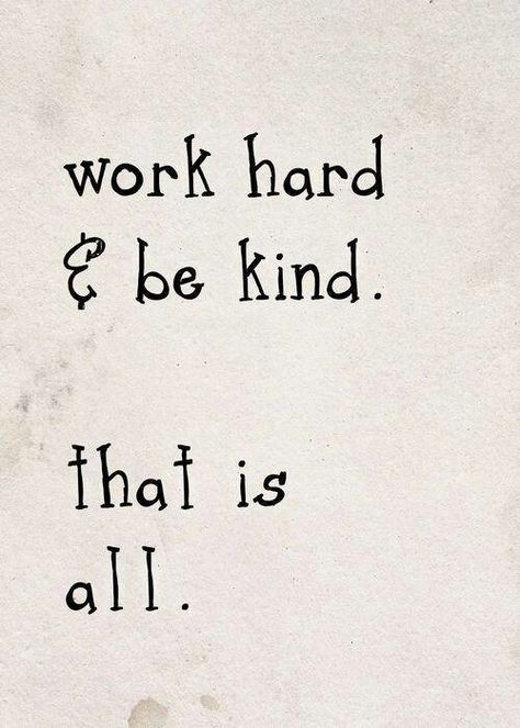 work hard and be kind. That is all. #quote #smart #wisdom Quotes Short Simple, Quotes Short, Life Quotes Love, Kindness Quotes, Ideas Quotes, Trendy Quotes, Work Quotes, Random Acts Of Kindness, Quotable Quotes