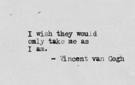 “I wish they would only take me as I am” - this shows Van Gogh’s struggle with acceptance and the consequences of being a social outcast Quotes About Being An Outcast, Social Outcast Quotes, Quotes About Being An Outsider, Being An Outcast Quotes, Social Outcast Aesthetic, Outcast Aesthetic, Outcast Quotes, Ideas For Painting, Social Outcast