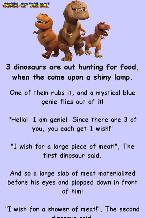 3 dinosaurs are out hunting for food, when they come upon a shiny lamp.   One of them rubs it, and a mystical blue genie flies out of it!   "Hello! I am genie! Since there are 3 of you, you each get 1 wish!"   "I wish for a large piece of meat!", The first dinosaur said.   And so a large slab of... Dinosaur Jokes, 3 Dinosaurs, Clean Funny Jokes, Witty One Liners, Clean Jokes, Dinosaur Funny, Joke Of The Day, Good Jokes, Interesting Stuff